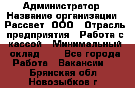 Администратор › Название организации ­ Рассвет, ООО › Отрасль предприятия ­ Работа с кассой › Минимальный оклад ­ 1 - Все города Работа » Вакансии   . Брянская обл.,Новозыбков г.